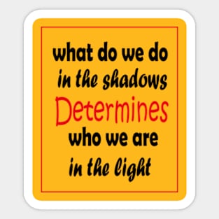 What do we do in the shadows determines who we are in the light Sticker